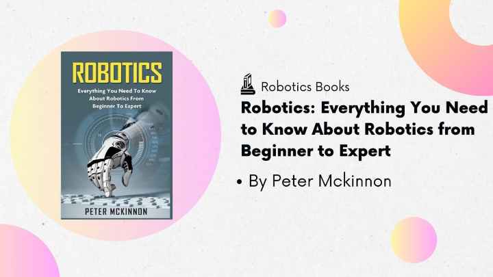 Robotics Books - Robotics  Everything You Need to Know About Robotics from Beginner to Expert by Peter Mckinnon